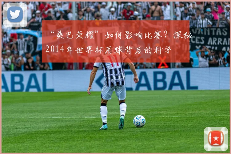“桑巴荣耀”如何影响比赛？探秘2014年世界杯用球背后的科学