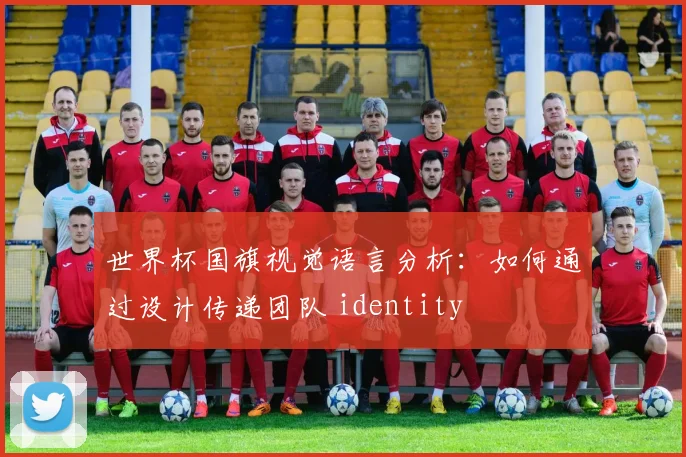 世界杯国旗视觉语言分析：如何通过设计传递团队 identity