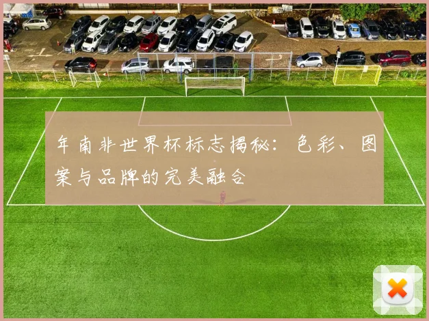 年南非世界杯标志揭秘：色彩、图案与品牌的完美融合