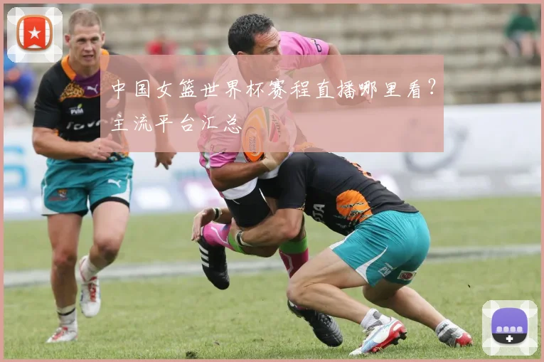 中国女篮世界杯赛程直播哪里看？主流平台汇总